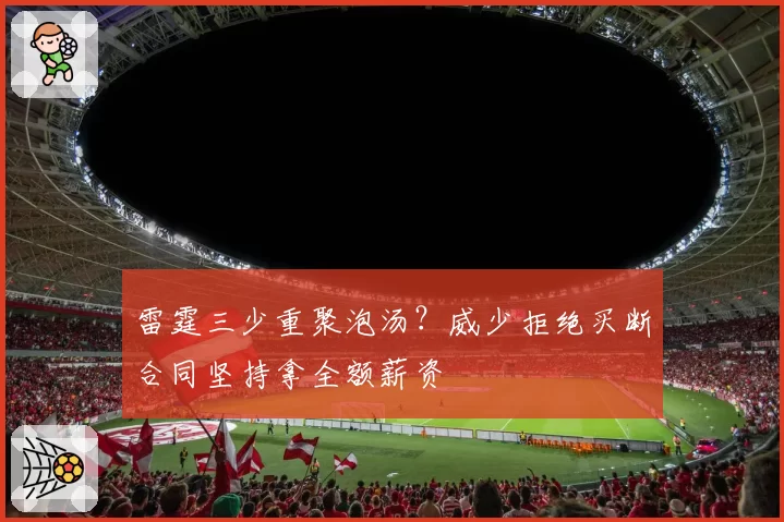 雷霆三少重聚泡汤？威少拒绝买断合同坚持拿全额薪资