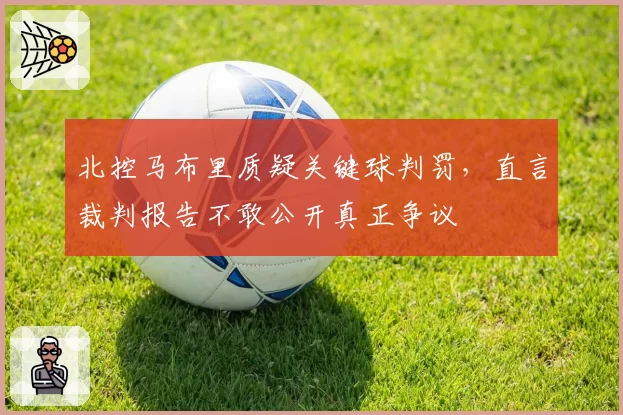 北控马布里质疑关键球判罚,直言裁判报告不敢公开真正争议