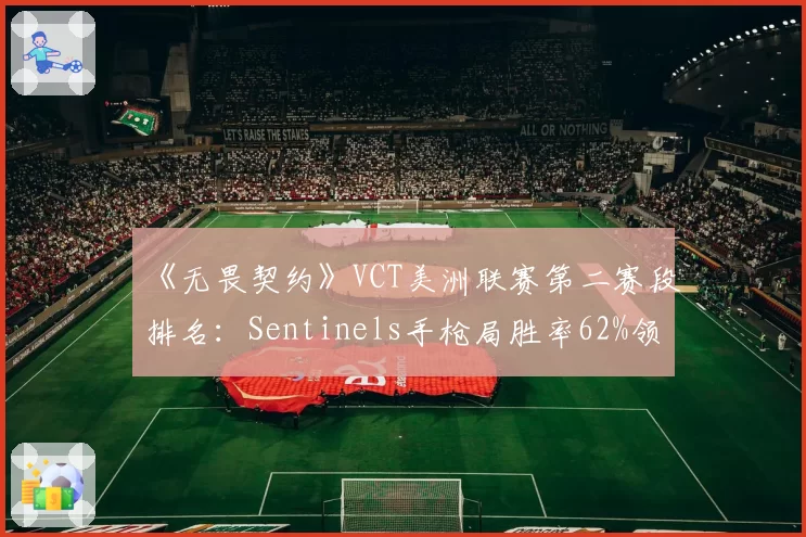 《无畏契约》VCT美洲联赛第二赛段排名：Sentinels手枪局胜率62%领先Cloud9的54%