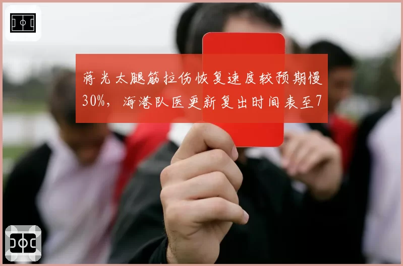 蒋光太腿筋拉伤恢复速度较预期慢30%，海港队医更新复出时间表至7月底