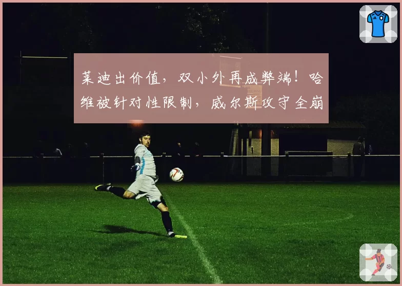 莱迪出价值，双小外再成弊端！哈维被针对性限制，威尔斯攻守全崩