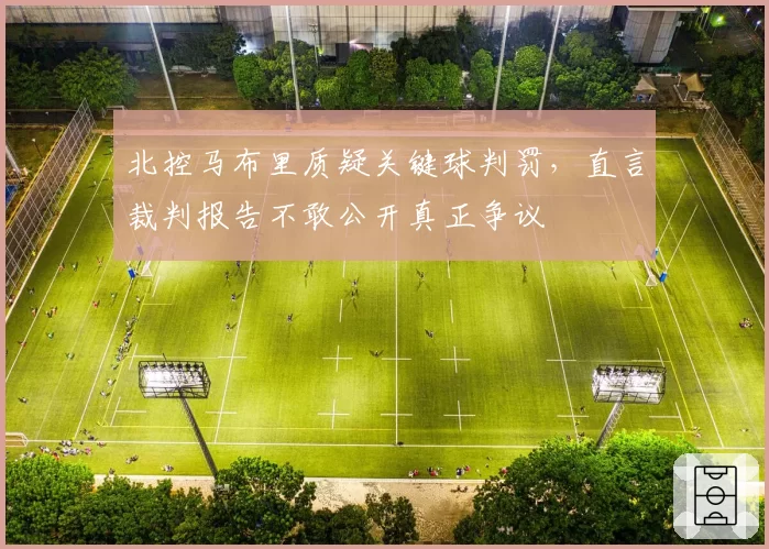 北控马布里质疑关键球判罚，直言裁判报告不敢公开真正争议