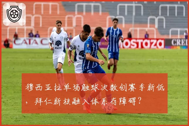 穆西亚拉单场触球次数创赛季新低，拜仁新核融入体系存障碍？