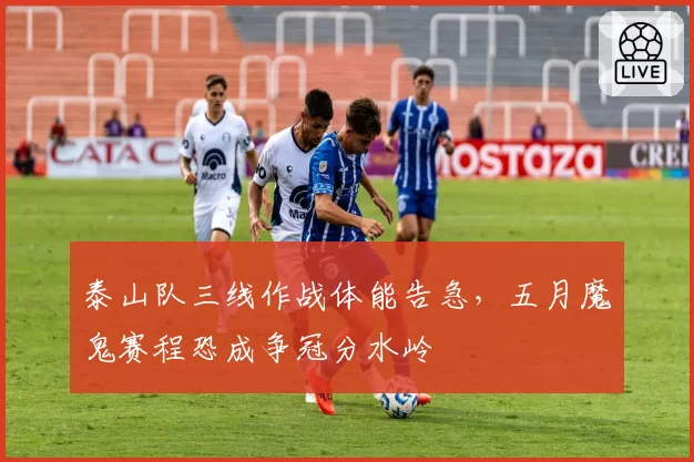 泰山队三线作战体能告急，五月魔鬼赛程恐成争冠分水岭