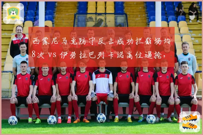 西蒙尼马竞防守反击成功拦截场均8次 vs 伊劳拉巴列卡诺高位逼抢，风格之争谁赢