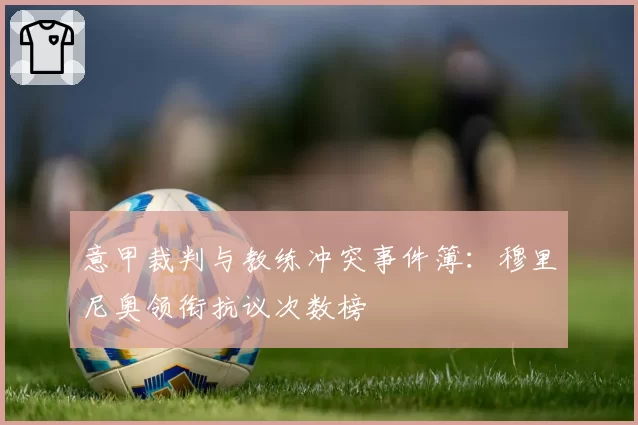 意甲裁判与教练冲突事件簿:穆里尼奥领衔抗议次数榜