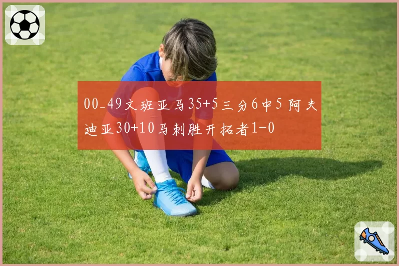 00_49文班亚马35+5三分6中5 阿夫迪亚30+10马刺胜开拓者1-0