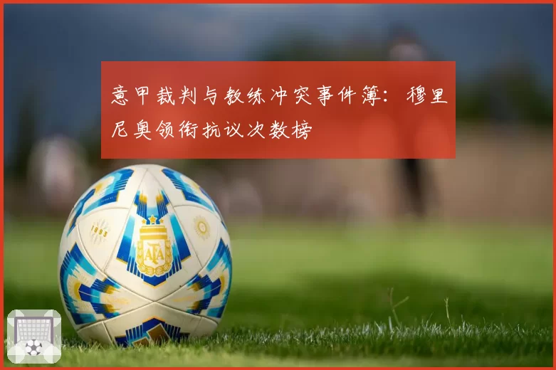 意甲裁判与教练冲突事件簿:穆里尼奥领衔抗议次数榜