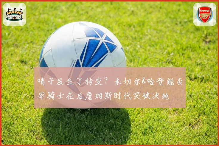哨子发生了转变？米切尔&哈登能否率骑士在后詹姆斯时代突破次轮