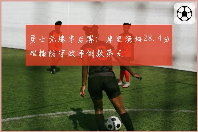 勇士无缘季后赛:库里场均28.4分难掩防守效率倒数第五
