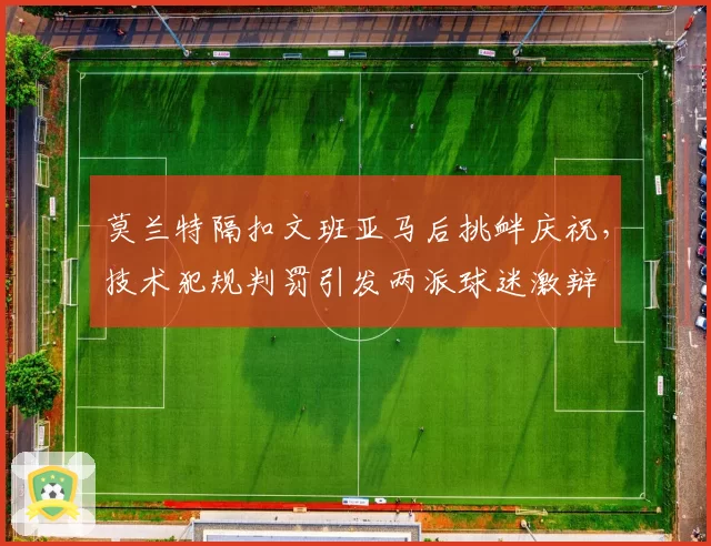 莫兰特隔扣文班亚马后挑衅庆祝,技术犯规判罚引发两派球迷激辩