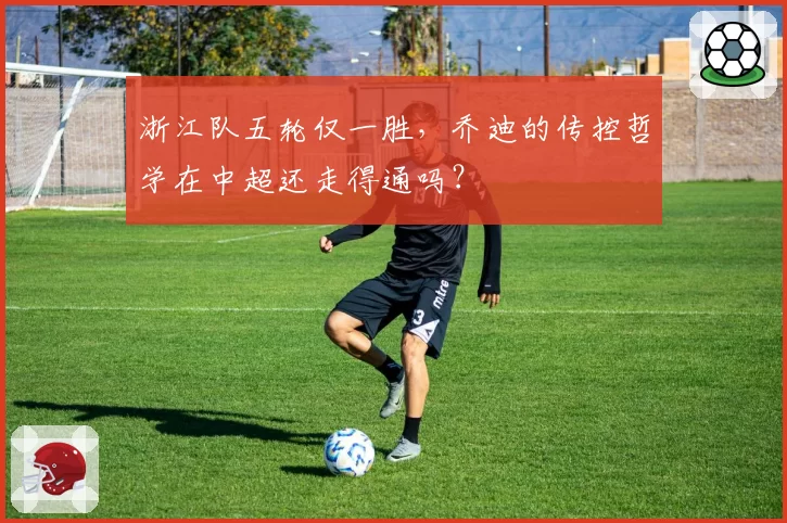 浙江队五轮仅一胜,乔迪的传控哲学在中超还走得通吗?