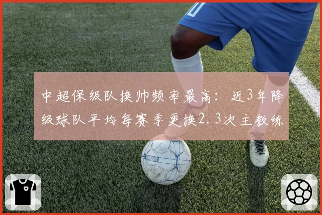 中超保级队换帅频率最高:近3年降级球队平均每赛季更换2.3次主教练